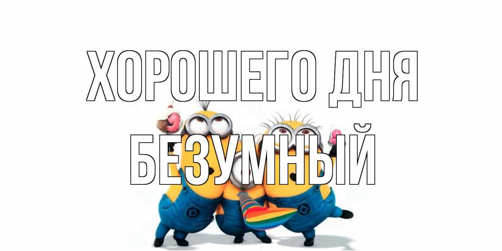 Открытка на каждый день с именем, Безумный Хорошего дня миньоны и прекрасный день Прикольная открытка с пожеланием онлайн скачать бесплатно 