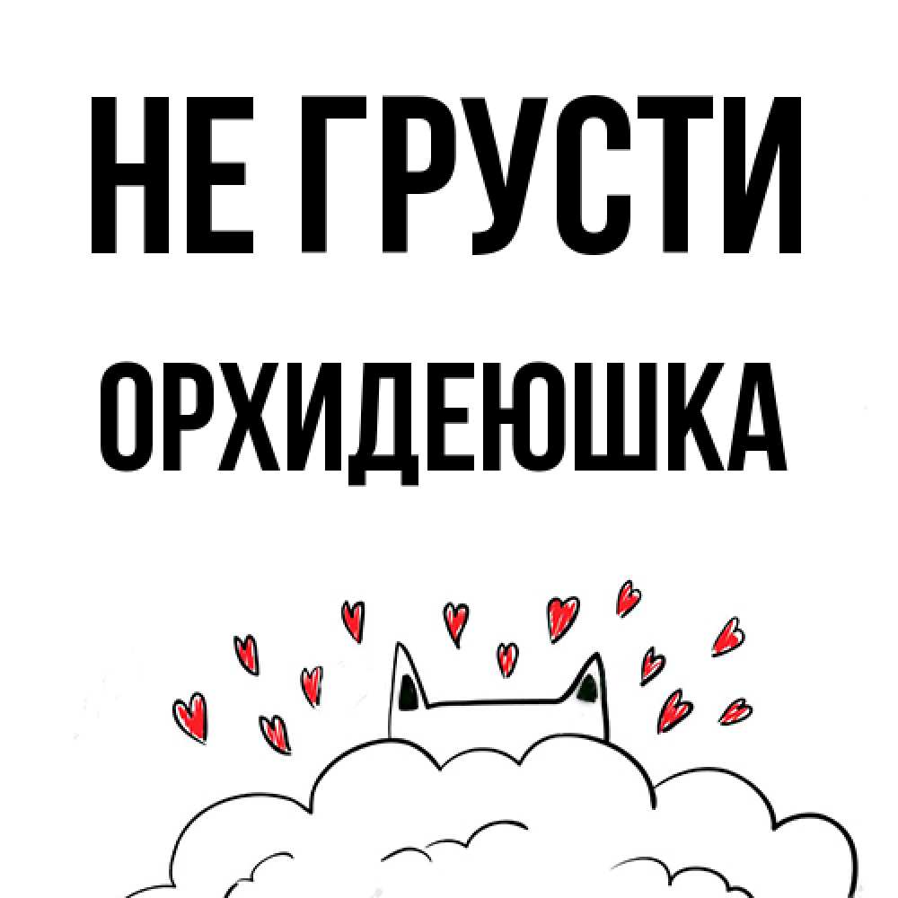 Открытка на каждый день с именем, Орхидеюшка Не грусти облако и ушки котика с сердечками Прикольная открытка с пожеланием онлайн скачать бесплатно 