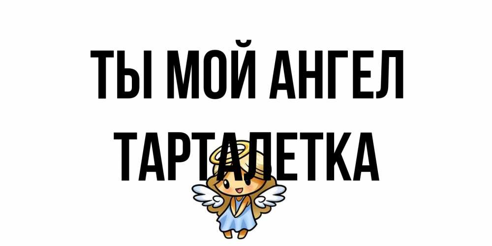 Открытка на каждый день с именем, Тарталетка Ты мой ангел ангел Прикольная открытка с пожеланием онлайн скачать бесплатно 