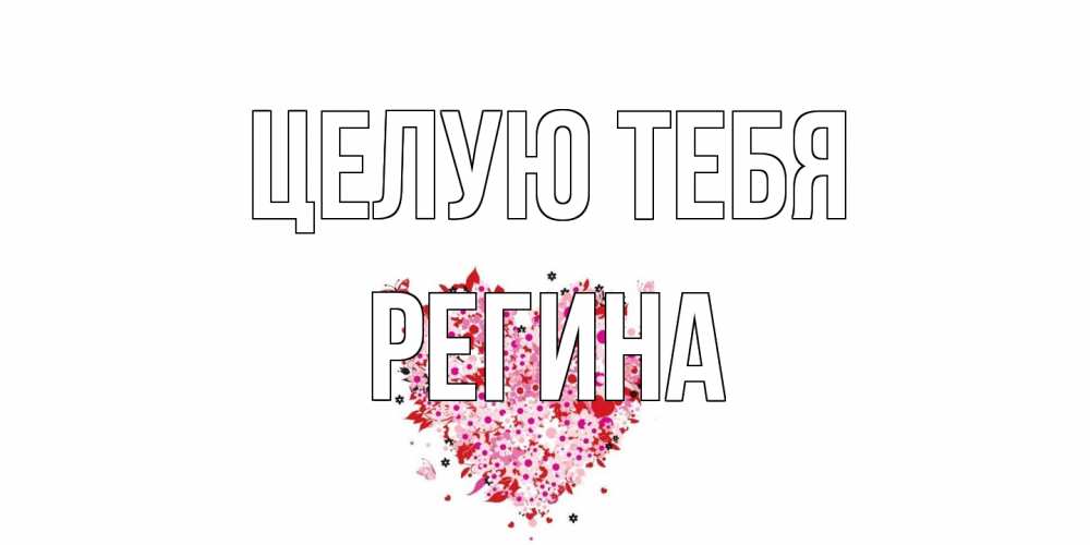 Открытка на каждый день с именем, Регина Целую тебя сердце Прикольная открытка с пожеланием онлайн скачать бесплатно 
