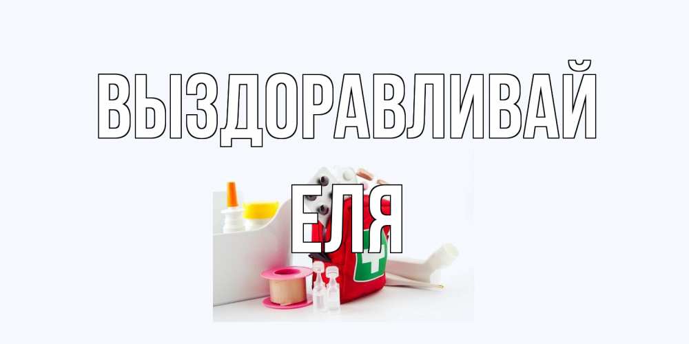 Открытка на каждый день с именем, Еля Выздоравливай аптечка Прикольная открытка с пожеланием онлайн скачать бесплатно 