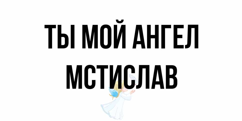 Открытка на каждый день с именем, Мстислав Ты мой ангел ангел, голубь Прикольная открытка с пожеланием онлайн скачать бесплатно 