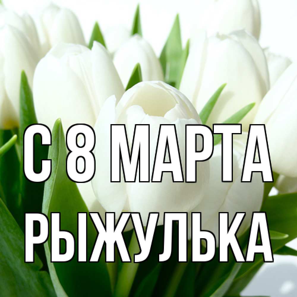 Открытка на каждый день с именем, рыжулька C 8 МАРТА цветы Прикольная открытка с пожеланием онлайн скачать бесплатно 