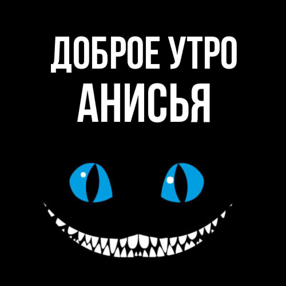 Открытка на каждый день с именем, Анисья Доброе утро голубые глаза и зубки Прикольная открытка с пожеланием онлайн скачать бесплатно 