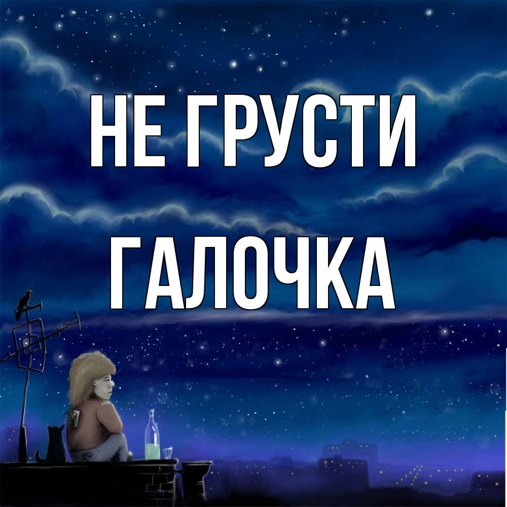 Открытка на каждый день с именем, Галочка Не грусти город с крыши Прикольная открытка с пожеланием онлайн скачать бесплатно 