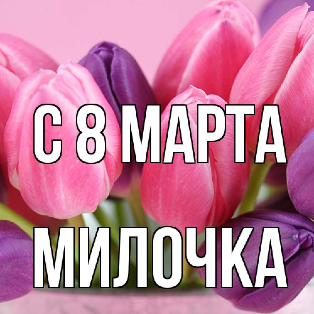 Открытка на каждый день с именем, Милочка C 8 МАРТА маме 1 Прикольная открытка с пожеланием онлайн скачать бесплатно 