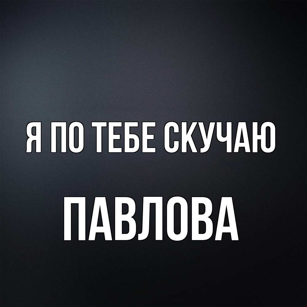 Открытка на каждый день с именем, Павлова Я по тебе скучаю с подписью Прикольная открытка с пожеланием онлайн скачать бесплатно 