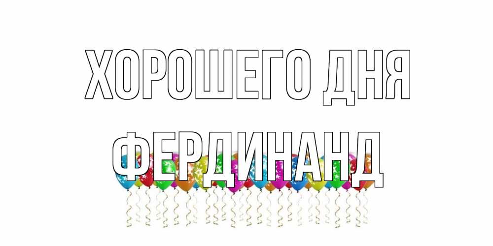 Открытка на каждый день с именем, Фердинанд Хорошего дня прекрасного дня Прикольная открытка с пожеланием онлайн скачать бесплатно 