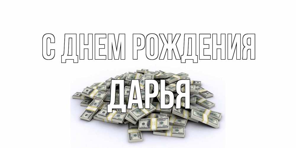 Открытка на каждый день с именем, Дарья С днем рождения деньги, доллары Прикольная открытка с пожеланием онлайн скачать бесплатно 