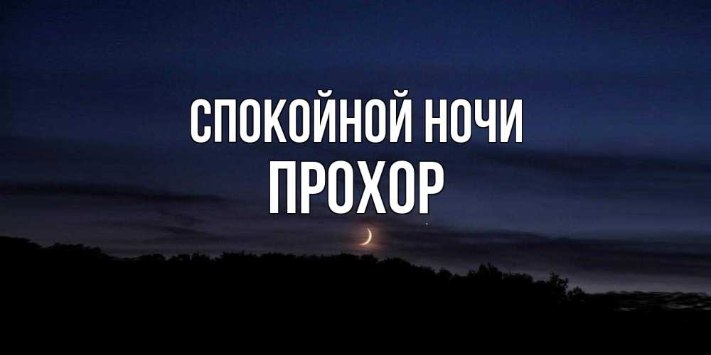 Открытка на каждый день с именем, Прохор Спокойной ночи месяц Прикольная открытка с пожеланием онлайн скачать бесплатно 