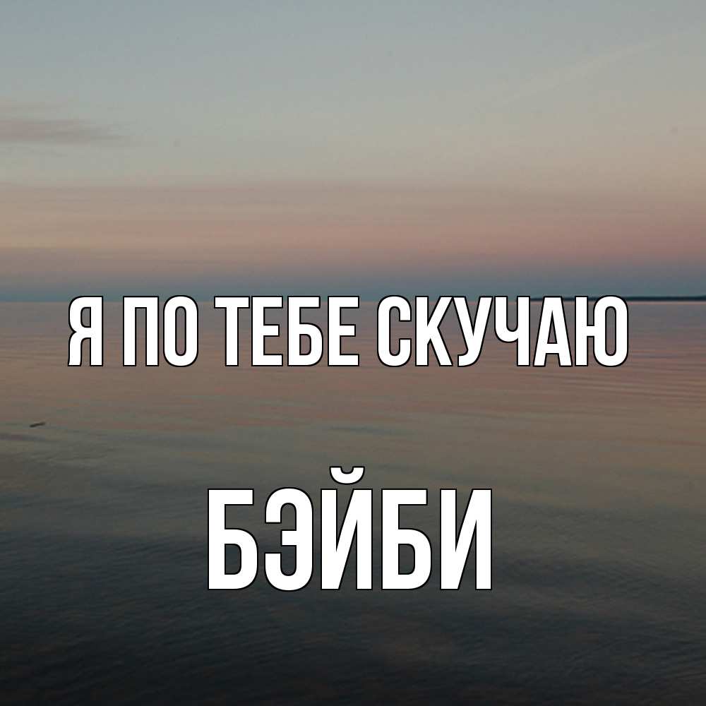 Открытка на каждый день с именем, бэйби Я по тебе скучаю пусто Прикольная открытка с пожеланием онлайн скачать бесплатно 