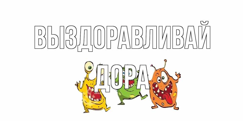 Открытка на каждый день с именем, Дора Выздоравливай бациллы пляшут Прикольная открытка с пожеланием онлайн скачать бесплатно 
