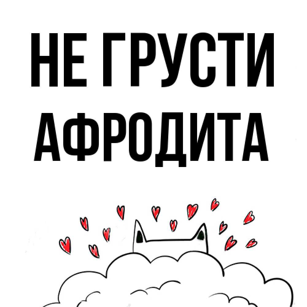 Открытка на каждый день с именем, Афродита Не грусти облако и ушки котика с сердечками Прикольная открытка с пожеланием онлайн скачать бесплатно 