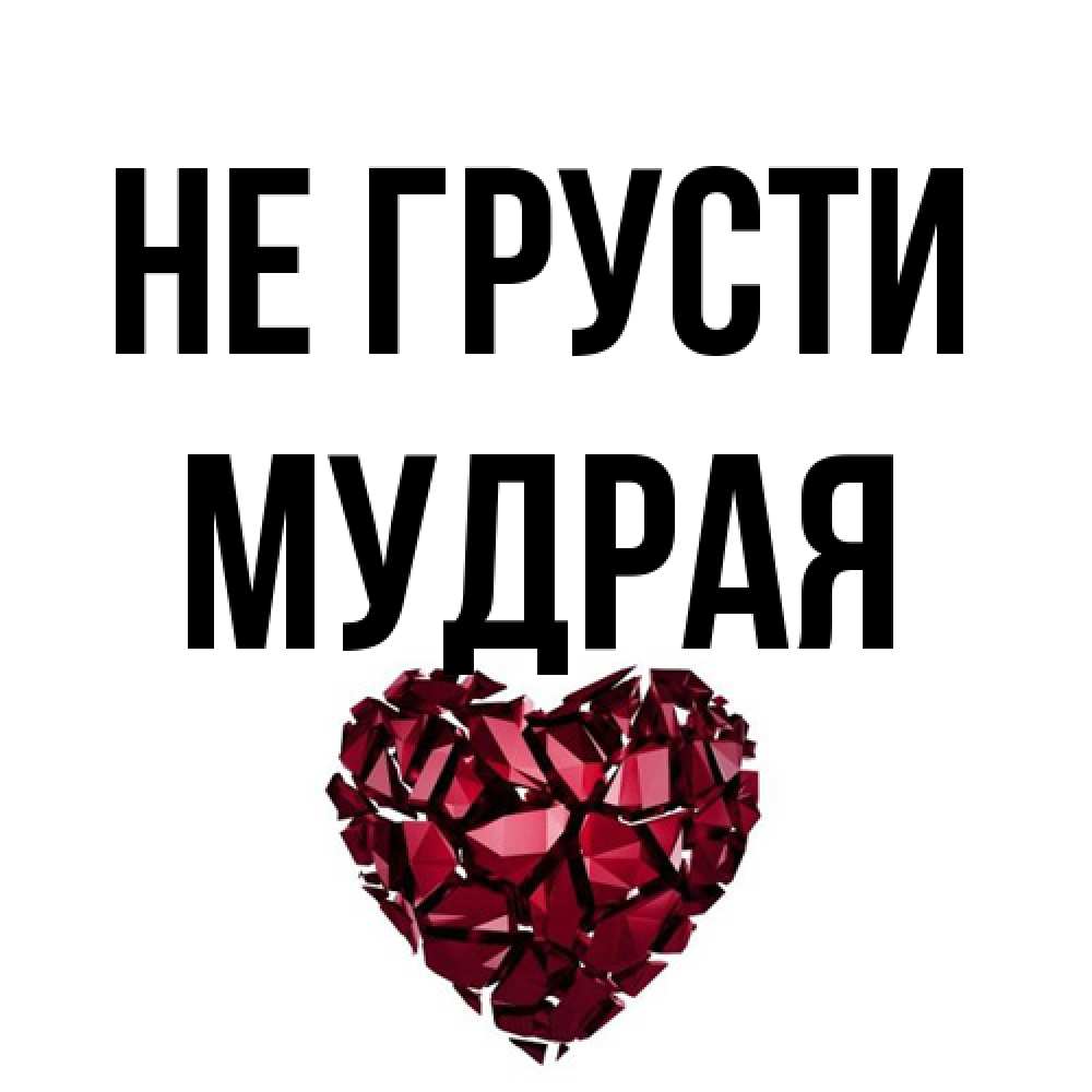 Открытка на каждый день с именем, Мудpая Не грусти рубиновое сердечко Прикольная открытка с пожеланием онлайн скачать бесплатно 