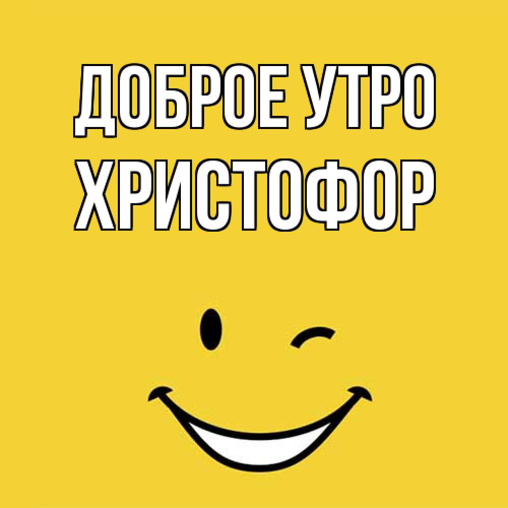 Открытка на каждый день с именем, Христофор Доброе утро оранжевый фон Прикольная открытка с пожеланием онлайн скачать бесплатно 