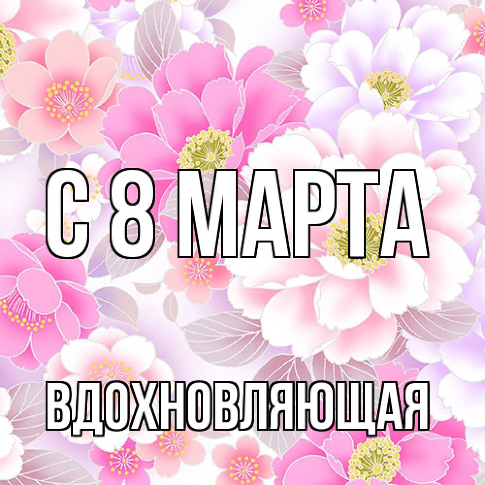 Открытка на каждый день с именем, вдохновляющая C 8 МАРТА для женщин Прикольная открытка с пожеланием онлайн скачать бесплатно 