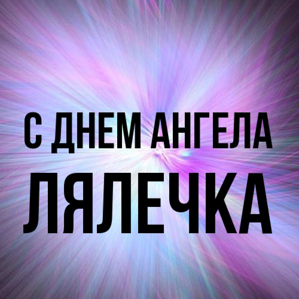 Открытка на каждый день с именем, лялечка С днем ангела ангельский свет Прикольная открытка с пожеланием онлайн скачать бесплатно 