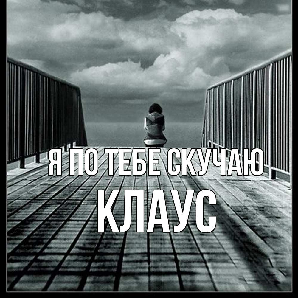 Открытка на каждый день с именем, Клаус Я по тебе скучаю грусть 2 Прикольная открытка с пожеланием онлайн скачать бесплатно 