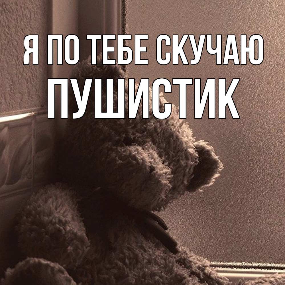 Открытка на каждый день с именем, Пушистик Я по тебе скучаю скучаем тут Прикольная открытка с пожеланием онлайн скачать бесплатно 