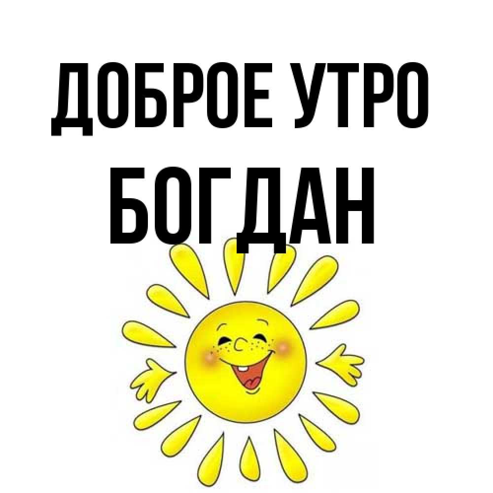 Открытка на каждый день с именем, Богдан Доброе утро улыбка Прикольная открытка с пожеланием онлайн скачать бесплатно 