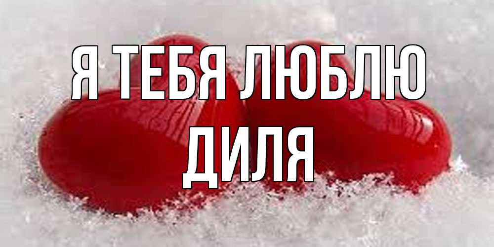 Открытка на каждый день с именем, Диля Я тебя люблю вечная любовь Прикольная открытка с пожеланием онлайн скачать бесплатно 
