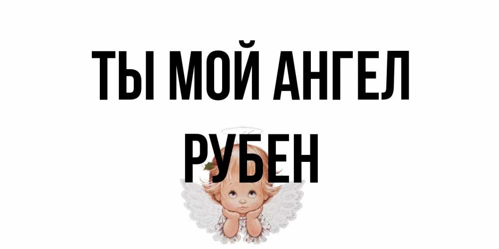 Открытка на каждый день с именем, Рубен Ты мой ангел ангел Прикольная открытка с пожеланием онлайн скачать бесплатно 