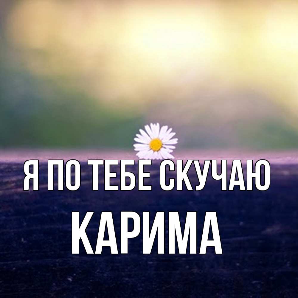 Открытка на каждый день с именем, Карима Я по тебе скучаю приходи в гости Прикольная открытка с пожеланием онлайн скачать бесплатно 