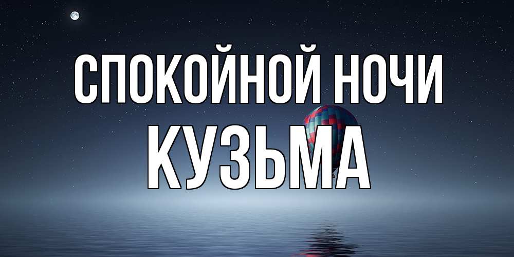 Открытка на каждый день с именем, Кузьма Спокойной ночи ночная открытка Прикольная открытка с пожеланием онлайн скачать бесплатно 