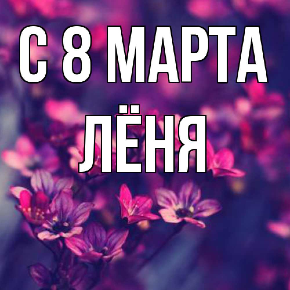 Открытка на каждый день с именем, Лёня C 8 МАРТА небольшие цветы 1 Прикольная открытка с пожеланием онлайн скачать бесплатно 
