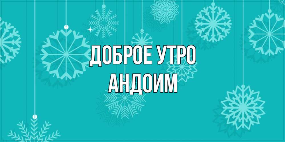 Открытка на каждый день с именем, Андоим Доброе утро открытка со снежинками Прикольная открытка с пожеланием онлайн скачать бесплатно 