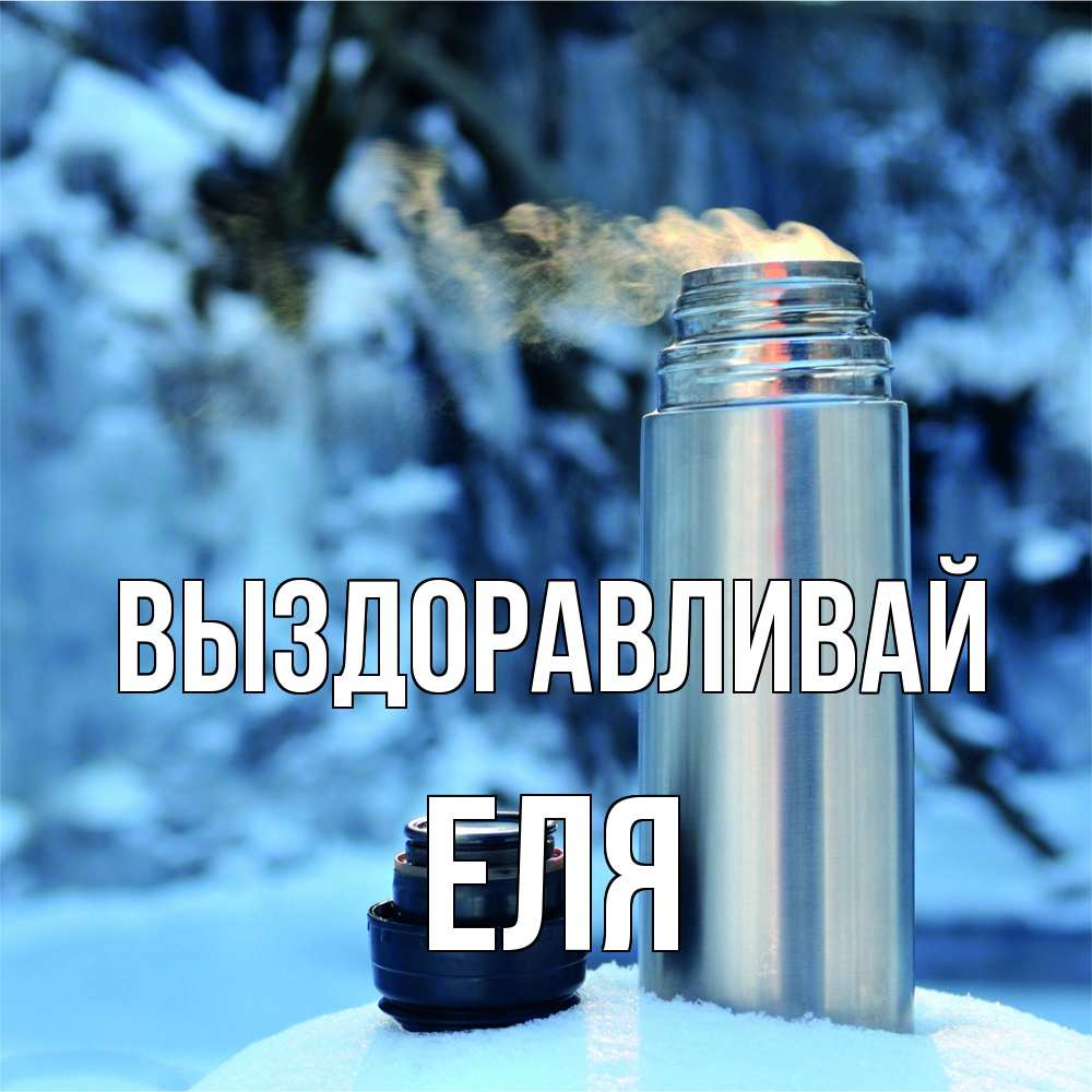 Открытка на каждый день с именем, Еля Выздоравливай лечитесь не болейте Прикольная открытка с пожеланием онлайн скачать бесплатно 