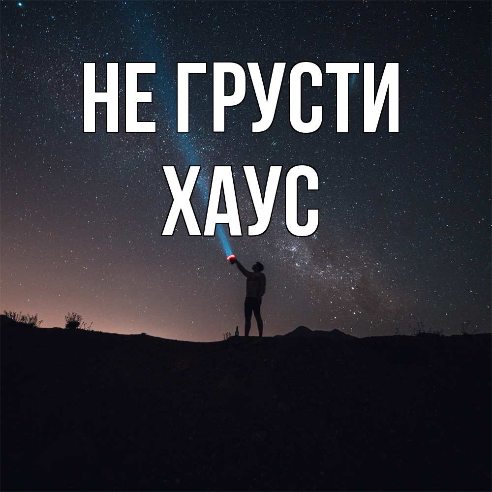 Открытка на каждый день с именем, Хаус Не грусти луч света и млечный путь Прикольная открытка с пожеланием онлайн скачать бесплатно 