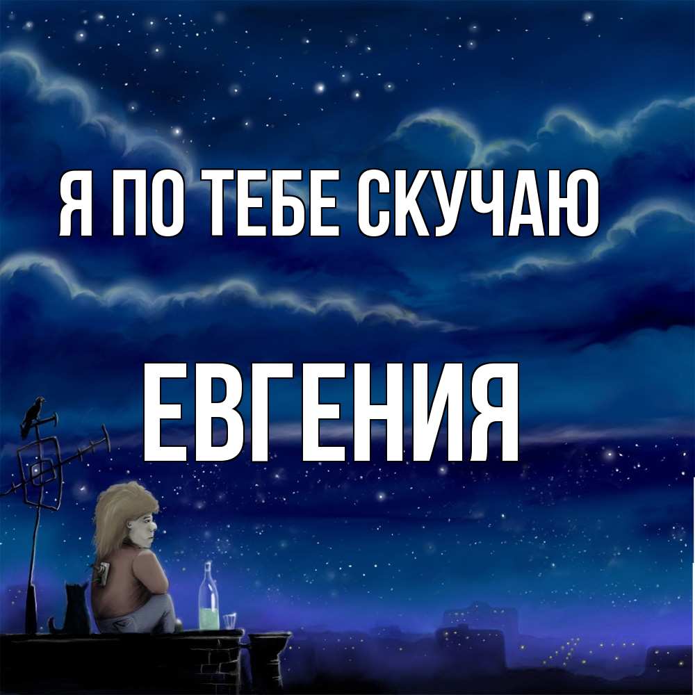 Открытка на каждый день с именем, Евгения Я по тебе скучаю на крыше 1 Прикольная открытка с пожеланием онлайн скачать бесплатно 