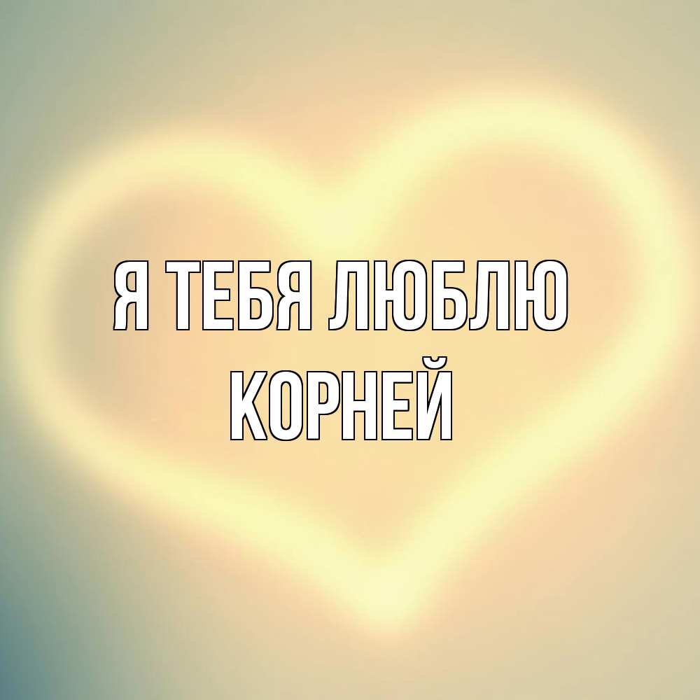 Открытка на каждый день с именем, Корней Я тебя люблю сердце Прикольная открытка с пожеланием онлайн скачать бесплатно 