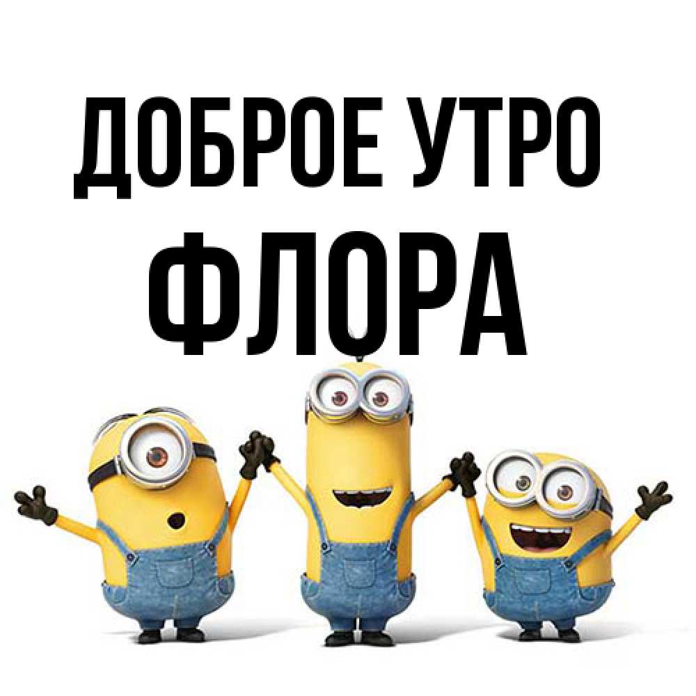Открытка на каждый день с именем, Флора Доброе утро бодренького утра Прикольная открытка с пожеланием онлайн скачать бесплатно 