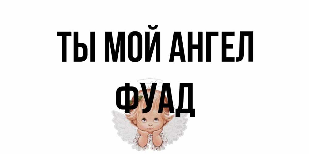 Открытка на каждый день с именем, Фуад Ты мой ангел ангел Прикольная открытка с пожеланием онлайн скачать бесплатно 