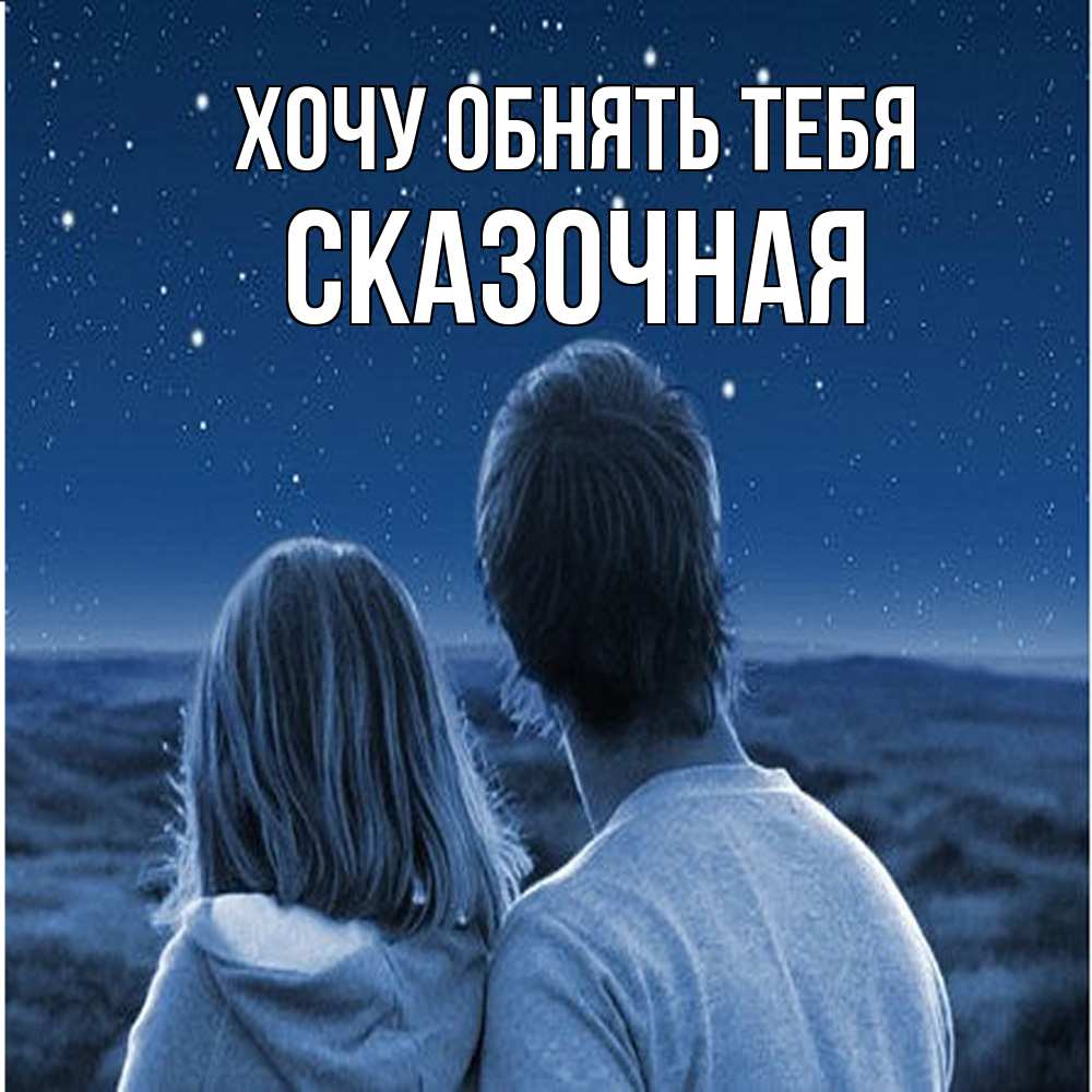 Открытка на каждый день с именем, сказочная Хочу обнять тебя парень с девушкой смотрят на звезды Прикольная открытка с пожеланием онлайн скачать бесплатно 