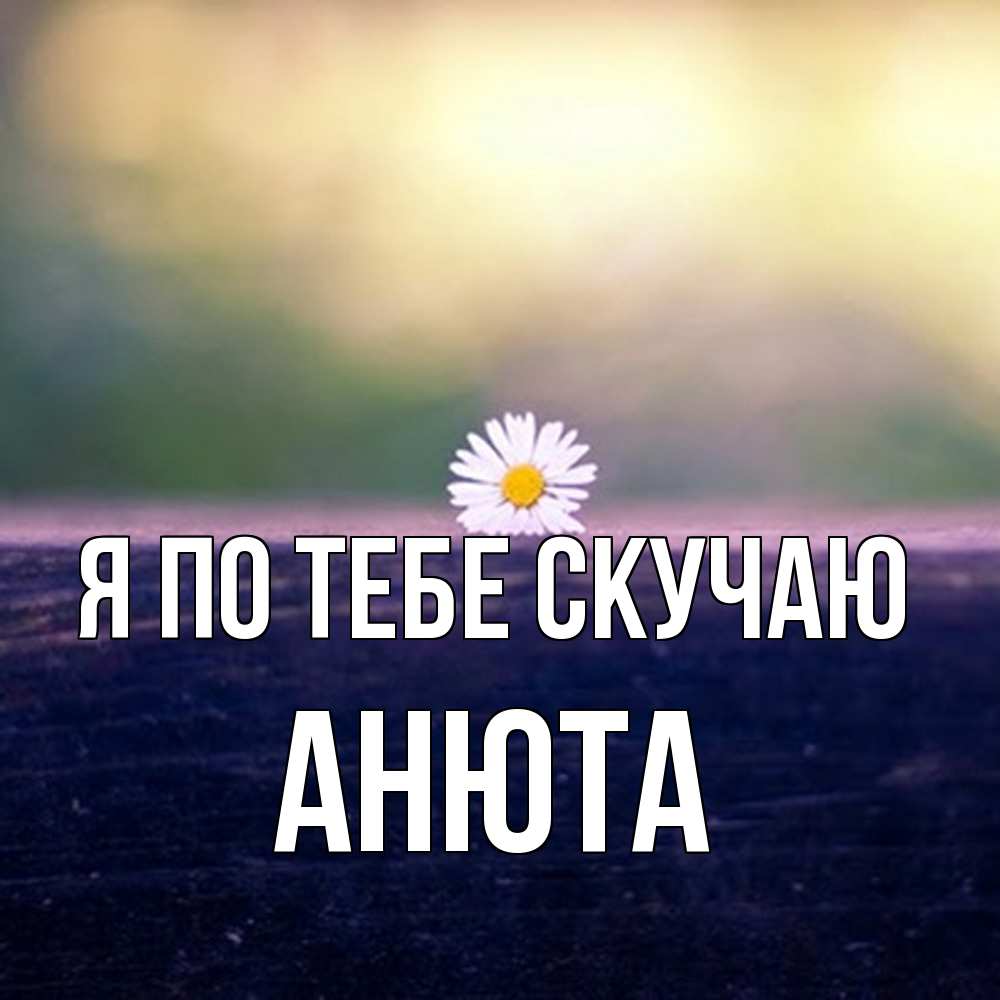 Открытка на каждый день с именем, Анюта Я по тебе скучаю приходи в гости Прикольная открытка с пожеланием онлайн скачать бесплатно 
