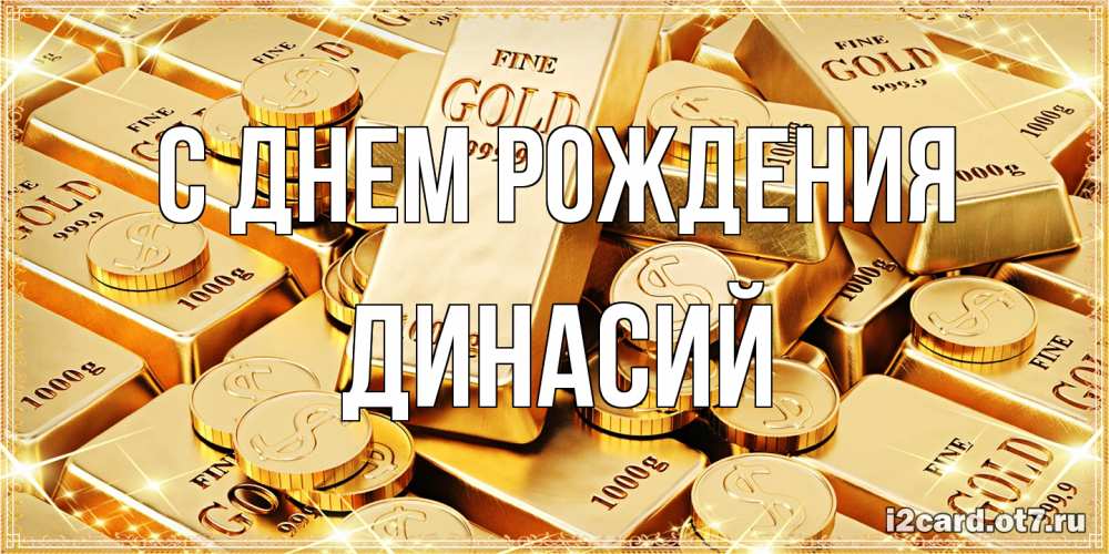 Открытка на каждый день с именем, Динасий С днем рождения золотые слитки и золотые монеты на открытке Прикольная открытка с пожеланием онлайн скачать бесплатно 