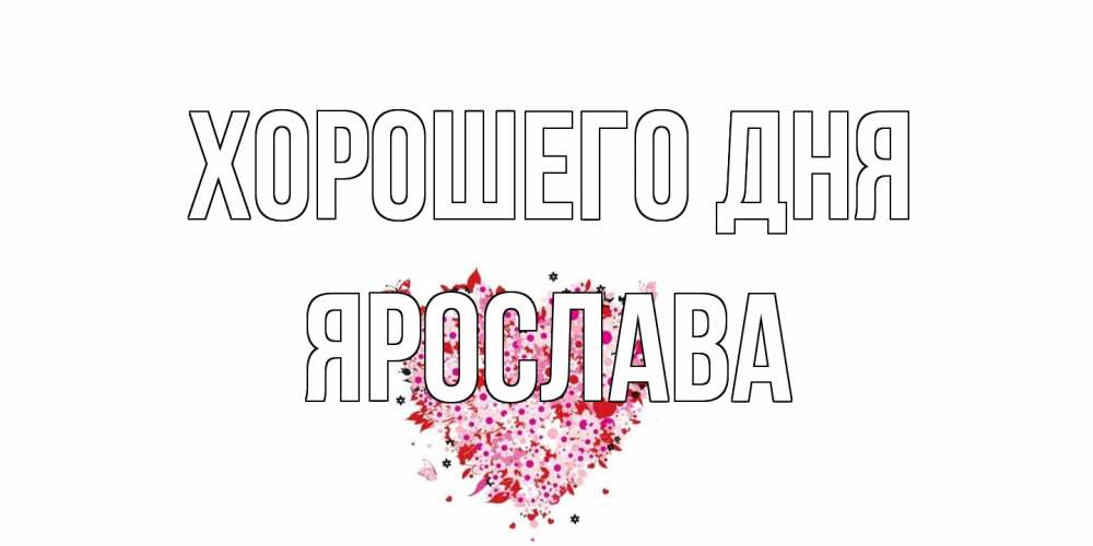 Открытка на каждый день с именем, Ярослава Хорошего дня открытка на каждый день для любимой Прикольная открытка с пожеланием онлайн скачать бесплатно 