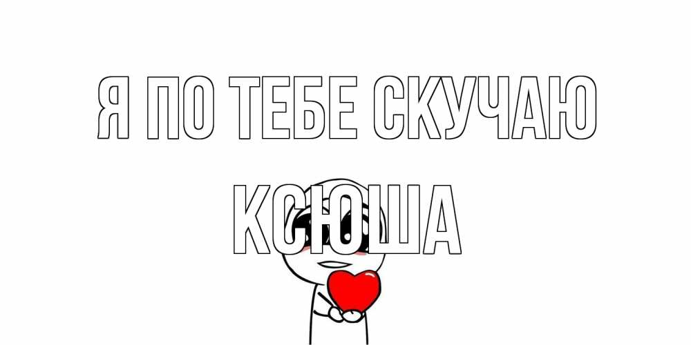 Открытка на каждый день с именем, Ксюша Я по тебе скучаю я очень соскучился по тебе с тролль фейсом Прикольная открытка с пожеланием онлайн скачать бесплатно 