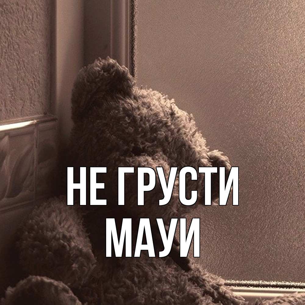 Открытка на каждый день с именем, Мауи Не грусти стекол рефленое Прикольная открытка с пожеланием онлайн скачать бесплатно 