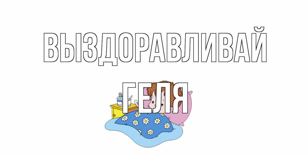 Открытка на каждый день с именем, Геля Выздоравливай не болейте дети Прикольная открытка с пожеланием онлайн скачать бесплатно 