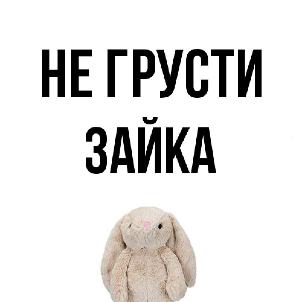 Открытка на каждый день с именем, Зайка Не грусти детская игрушка зайчика Прикольная открытка с пожеланием онлайн скачать бесплатно 