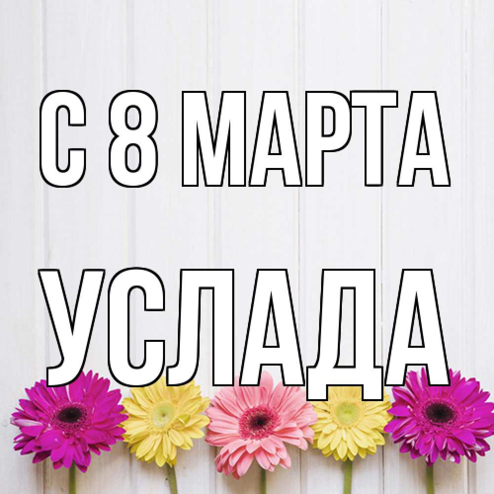 Открытка на каждый день с именем, услада C 8 МАРТА женщинам 1 Прикольная открытка с пожеланием онлайн скачать бесплатно 