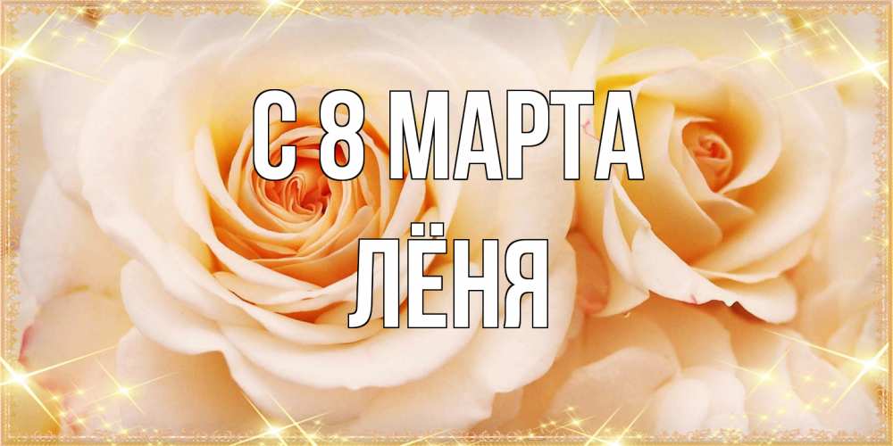 Открытка на каждый день с именем, Лёня C 8 МАРТА новые открытки для мамы на 8 марта Прикольная открытка с пожеланием онлайн скачать бесплатно 