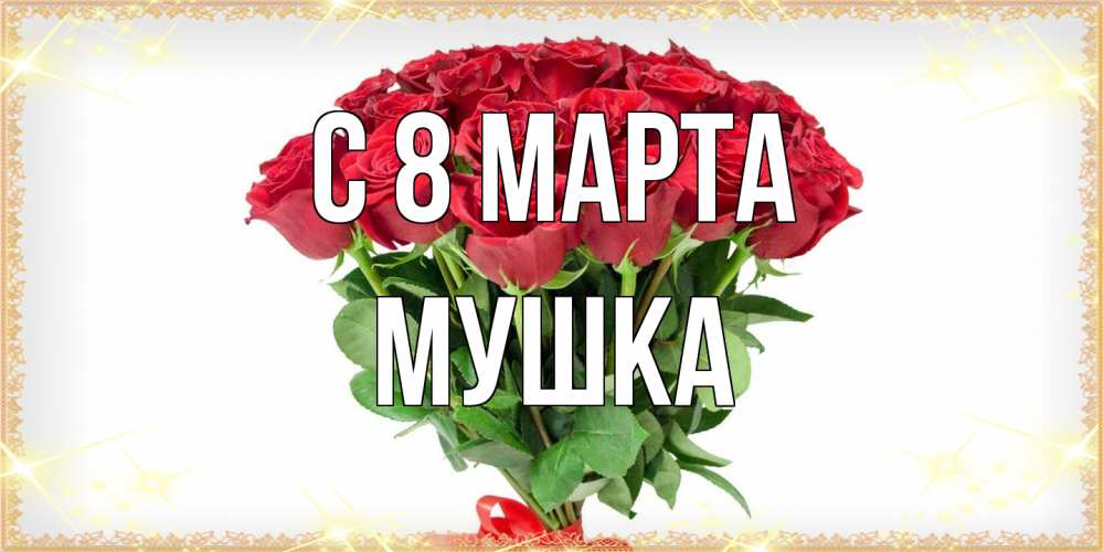 Открытка на каждый день с именем, мушка C 8 МАРТА самый огромный букет для милых дам Прикольная открытка с пожеланием онлайн скачать бесплатно 