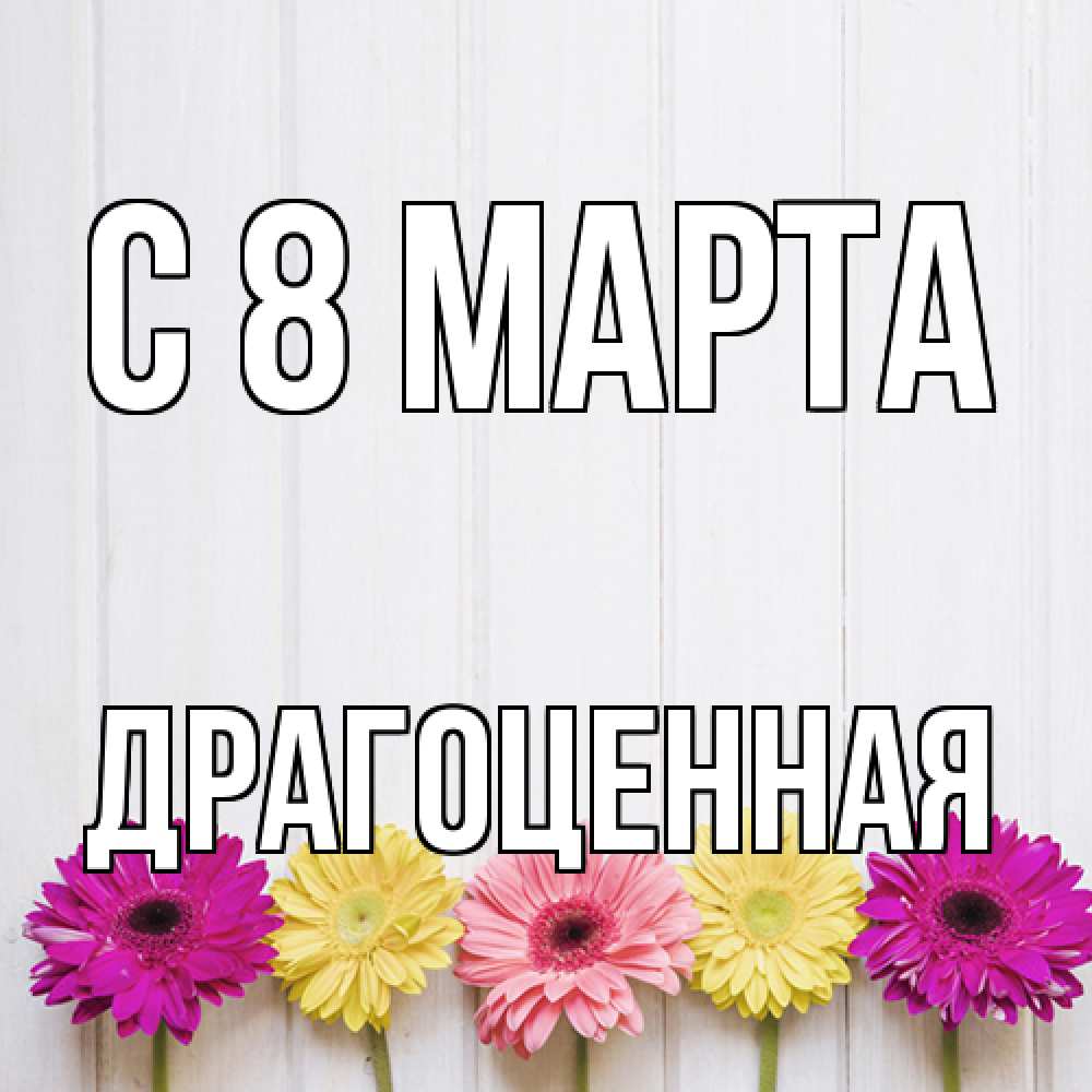 Открытка на каждый день с именем, Драгоценная C 8 МАРТА женщинам 1 Прикольная открытка с пожеланием онлайн скачать бесплатно 