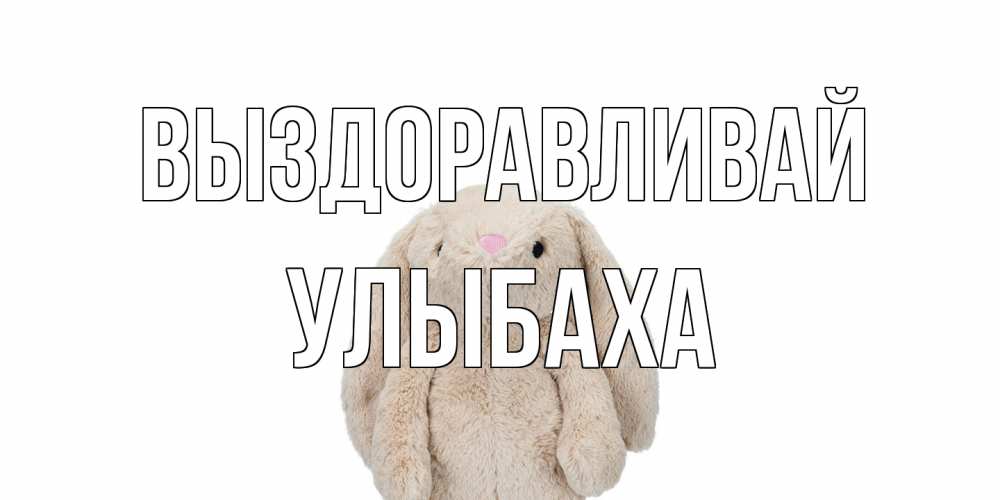 Открытка на каждый день с именем, Улыбаха Выздоравливай не болей Прикольная открытка с пожеланием онлайн скачать бесплатно 