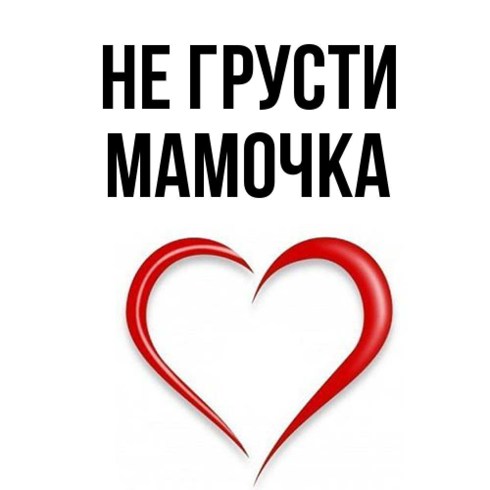 Открытка на каждый день с именем, Мамочка Не грусти для любимой Прикольная открытка с пожеланием онлайн скачать бесплатно 